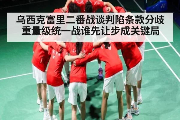 乌西克富里二番战谈判陷条款分歧重量级统一战谁先让步成关键局