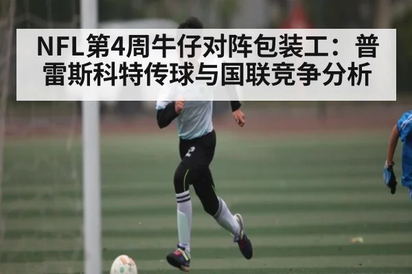 NFL第4周牛仔对阵包装工：普雷斯科特传球与国联竞争分析