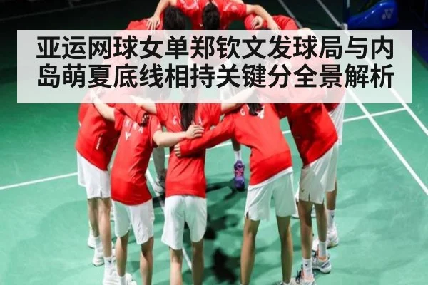 亚运网球女单郑钦文发球局与内岛萌夏底线相持关键分全景解析 | Kaiyun